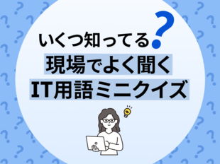 【クイズでチェック】IT現場の用語いくつ知ってる？