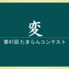 第41回 たまらんコンテスト 『変』