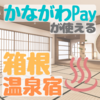 【かながわPay】箱根の温泉宿に、20%もお得に泊まれる！