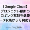 【Google Cloud】プロジェクト横断のロギング基盤を構築（データ収集から可視化まで）