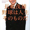 長嶋茂雄：野球は人生そのものだ・・・今の日本が忘れたものがある