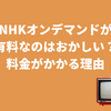 NHKオンデマンドが有料なのはおかしい？受信料を支払っているのに月額料金がかかる理由