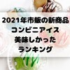 市販コンビニアイス、おすすめ新商品ランキング！2021年でコンビニで買える美味しいアイスはこれだ！