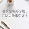 長男受検終了後、PTAの仕事受ける