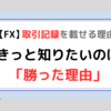 【FX】知りたいのは「勝ちトレード」だけだった。私が取引記録を載せる理由。