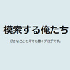 おしらせ：ブログ「模索する俺たち」のメンテナンスをします