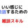 会話が苦手の人必見！失敗しない雑談スキルセットはこれだ！！