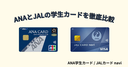 【徹底比較】ANA学生カードとJALカードnaviはどっちがおすすめ？マイル還元率や特典の違いを解説！