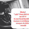 【Ruby】"\xE6" from ASCII-8BIT to UTF-8 in /usr/local/bundle/gems/json-2.2.0/lib/json/common.rb:224:in `encode