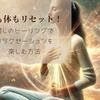 心も体もリセット！癒しのヒーリングでリラクゼーションを楽しむ方法
