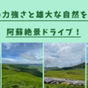 【阿蘇〜湯布院旅】 九州の定番！阿蘇のカルデラ絶景とやまなみハイウェイドライブ