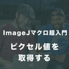 【ImageJマクロ超入門】#8　二次元画像のピクセル値を取得する方法