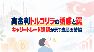 高金利トルコリラの誘惑と罠 キャリートレード課税が示す当局の苦悩【海外特派員レポート】2026年9月16日