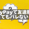 PayPayで友達削除してもバレない？削除・非表示・再追加を徹底解説