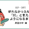 【HSP・INFJ】断れない私が「NO」と言えるようになるまで（原因分析編）