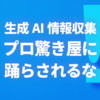 生成AI情報収集 プロ驚き屋に踊らされるな