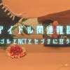 アイドル関連雑談～オマゴルとNCTとセブチに狂う日々～