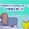 1分で覚える「when it comes to 〜」の意味と使い方