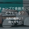 キャンプで使う食器用洗剤は？どうやって洗う？持ち運びやすいのは？洗わないという選択もアリ。