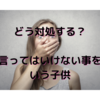 言ってはいけない事を口にする子ども。どう教える？