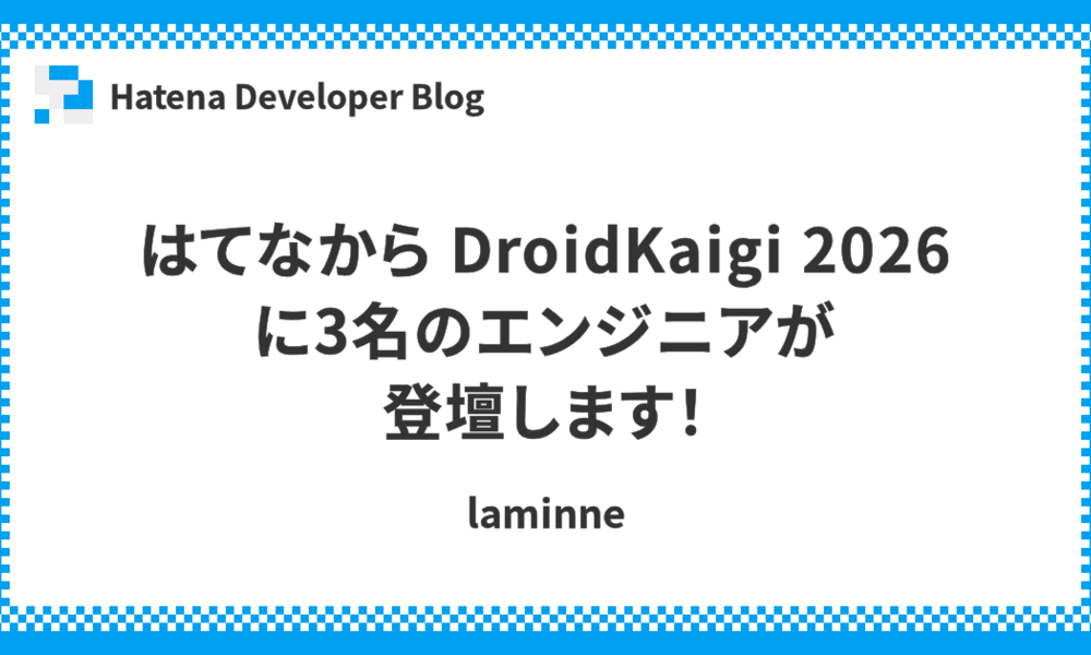はてなから DroidKaigi 2026 に3名のエンジニアが登壇します！