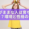 わがままな人は育ちが原因？心理学で読み解く家庭環境と性格の関係