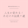 人生が好転する！知らないともったいない、片付けの効果７選♡