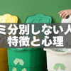 ゴミ分別しない人の特徴と心理｜よくある5つの行動パターン