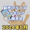 【2024年6月】新作プライズフィギュア入荷予定【バンプレスト/フリュー/タイトー/セガ】