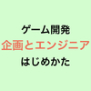 ゲーム開発 企画とエンジニア はじめかた