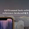 Gitでcannot lock refのreference brokenが起きた