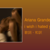 【歌詞・和訳】Ariana Grande / i wish i hated you
