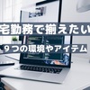 在宅勤務に必要な環境整備やアイテム【揃えておきたい９つのこと】