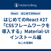 はじめてのReact #27 「CSSフレームワークを導入する」Material-UI インストール編