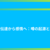 情報伝達から感情へ：噂の起源と変化