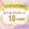 はてなブログ10周年！「はてなブロガーに10の質問」に答えてみました♪