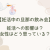【妊活中の旦那の飲み会】妊活への影響は？女性はどう思っている？