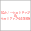 セットアップの重要性｜真のノーセットアップからセットアップをする本当の意味を身を以て実感した話