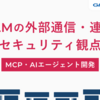 MCPやAIエージェントに必須の「LLMの外部通信・連携」におけるセキュリティ観点