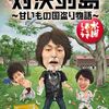 どうでしょう史上名作中の名作：『水曜どうでしょうDVD第23弾「対決列島〜甘いもの国盗り物語〜」』をやっと観た！