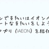 イオンでの支払いはイオンペイでスマートな支払いをしよう！