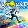 無駄な行動なんてない！
