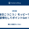 毎日こつこつ♪ モッピーで習慣化してポイントGet！