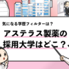 【アステラス製薬の過去の採用大学は？】学歴フィルターや就職偏差値も調査！