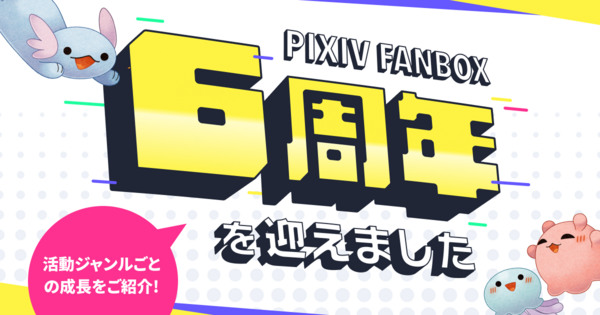 クリエイター支援サービス「pixivFANBOX」が6周年を迎え、登録ユーザー1200万人、累計還元額500億円を突破！6年間の歩みを振り返るデータを公開。