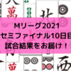 Mリーグ2021 セミファイナル10日目試合結果 風林火山が3着4着でファイナルへ黄信号