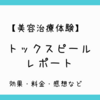 【美容治療体験】トックスピールの効果・料金・経過・感想レポート