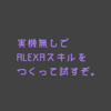 日本語のAlexaスキルの作り方（30分あればAmazon Echoがなくても試せるよ）