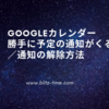 【Googleカレンダー】勝手に予定の通知がくる／通知の設定・解除方法