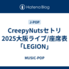 CreepyNutsセトリ2025大阪ライブ/座席表「LEGION」
